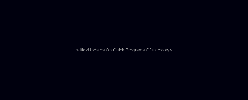 <title>Updates On Quick Programs Of uk essay</title>